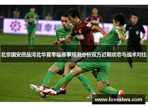 北京国安迎战河北华夏幸福赛事预测分析双方近期状态与战术对比