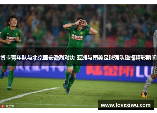 博卡青年队与北京国安激烈对决 亚洲与南美足球强队碰撞精彩瞬间